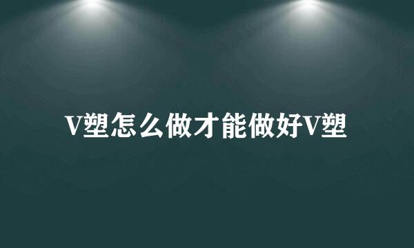 V塑怎么做才能做好V塑