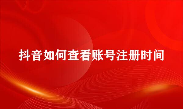 抖音如何查看账号注册时间