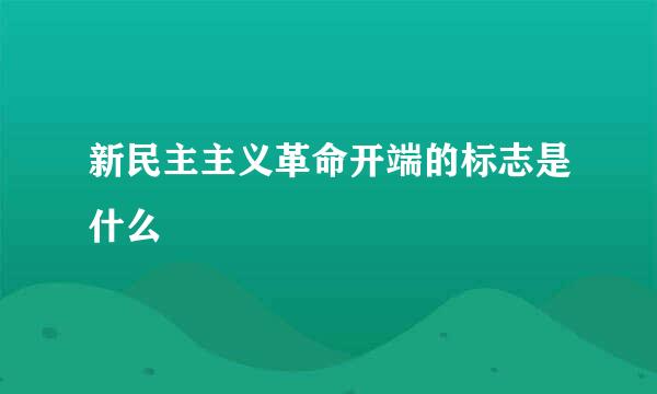 新民主主义革命开端的标志是什么