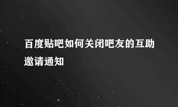 百度贴吧如何关闭吧友的互助邀请通知
