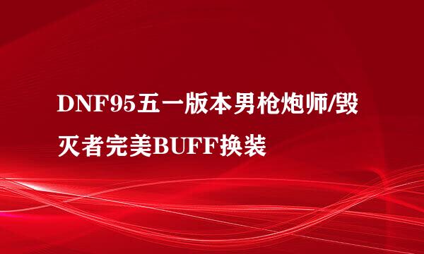 DNF95五一版本男枪炮师/毁灭者完美BUFF换装