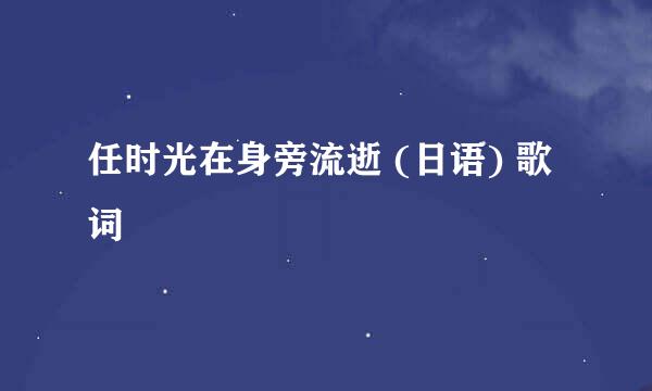 任时光在身旁流逝 (日语) 歌词