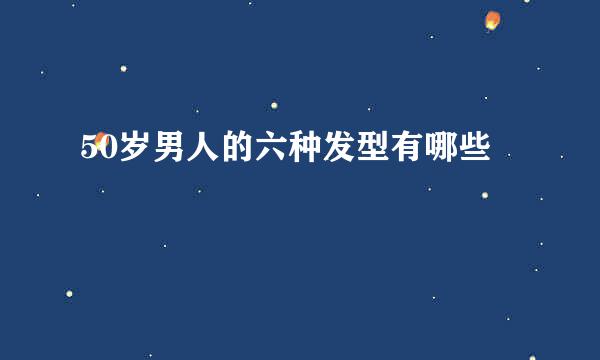 50岁男人的六种发型有哪些