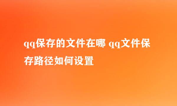 qq保存的文件在哪 qq文件保存路径如何设置
