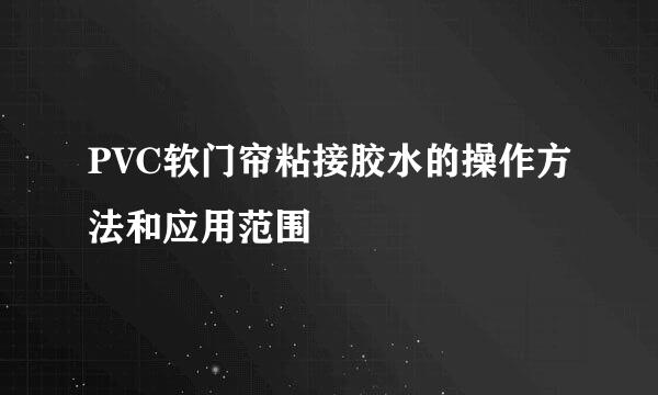 PVC软门帘粘接胶水的操作方法和应用范围