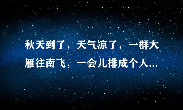 秋天到了,天气凉了,一群大雁往南飞,一会儿排成个人字,一会儿排成个一字”。全文是什么!