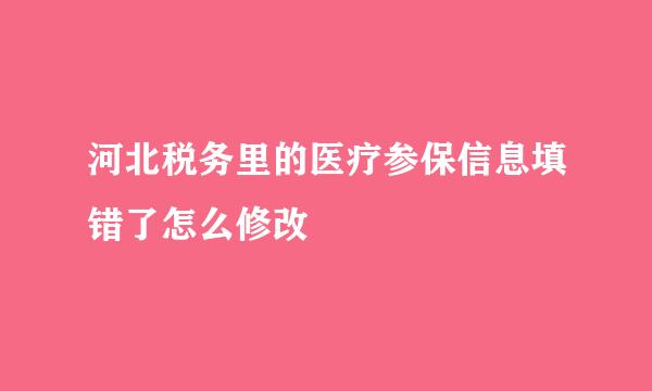河北税务里的医疗参保信息填错了怎么修改