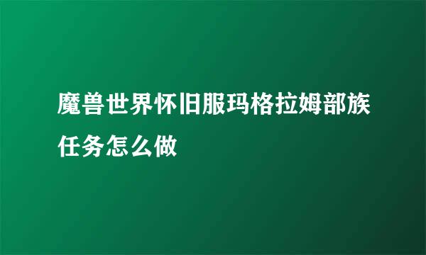 魔兽世界怀旧服玛格拉姆部族任务怎么做