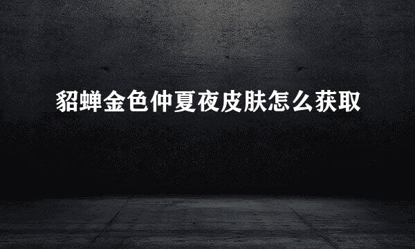 貂蝉金色仲夏夜皮肤怎么获取