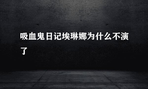 吸血鬼日记埃琳娜为什么不演了