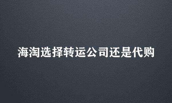 海淘选择转运公司还是代购