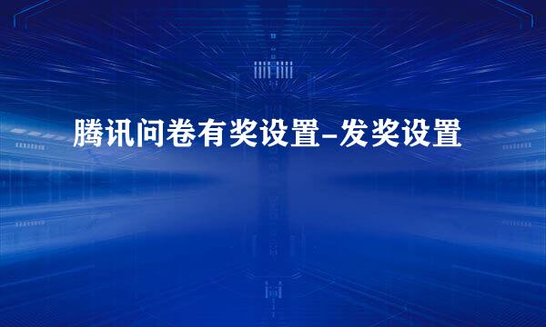 腾讯问卷有奖设置-发奖设置