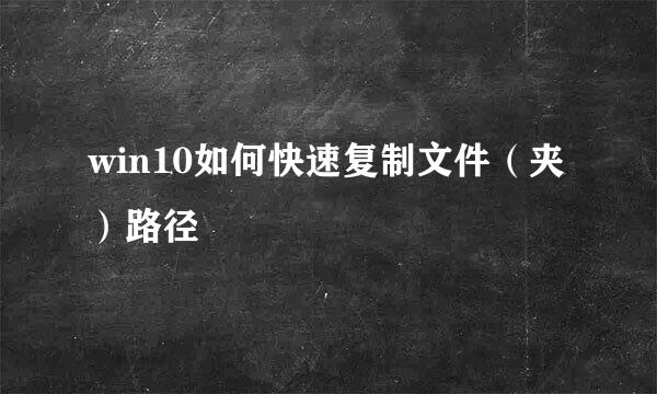 win10如何快速复制文件(夹)路径
