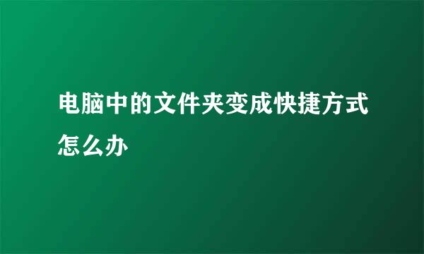 电脑中的文件夹变成快捷方式怎么办