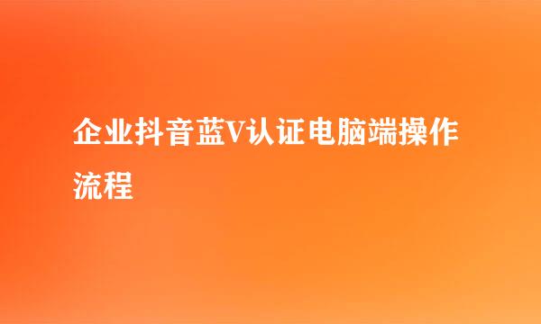 企业抖音蓝V认证电脑端操作流程