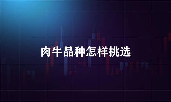 肉牛品种怎样挑选