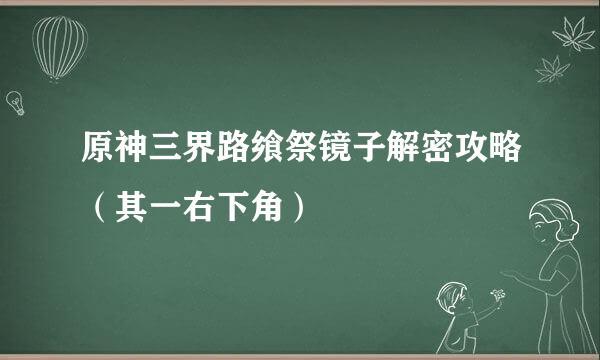 原神三界路飨祭镜子解密攻略（其一右下角）