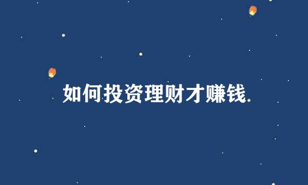 如何投资理财才赚钱