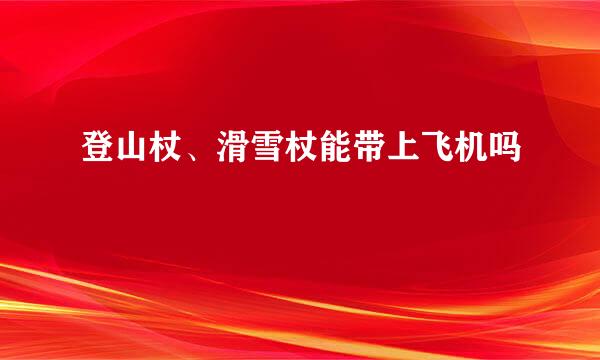 登山杖、滑雪杖能带上飞机吗