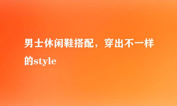 男士休闲鞋搭配，穿出不一样的style