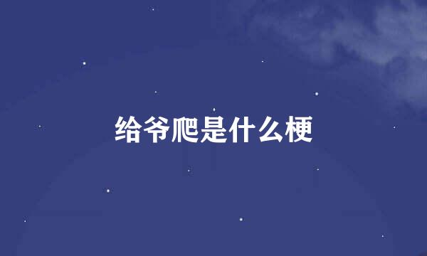 给爷爬是什么梗