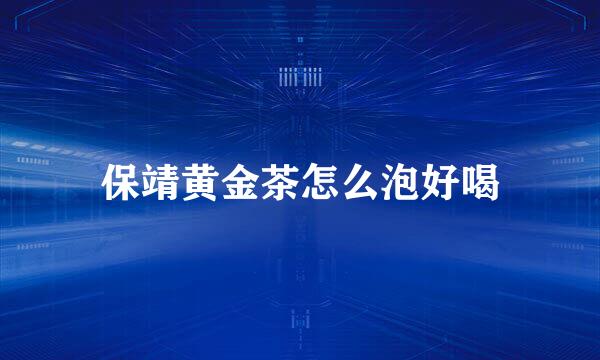 保靖黄金茶怎么泡好喝
