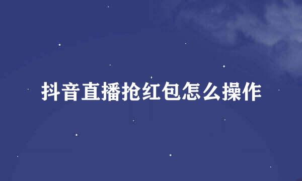 抖音直播抢红包怎么操作