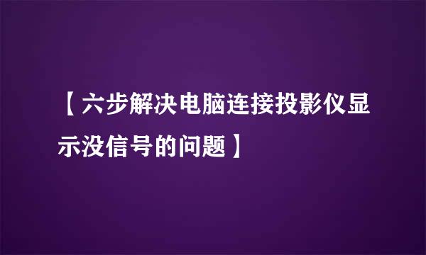 【六步解决电脑连接投影仪显示没信号的问题】