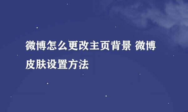 微博怎么更改主页背景 微博皮肤设置方法