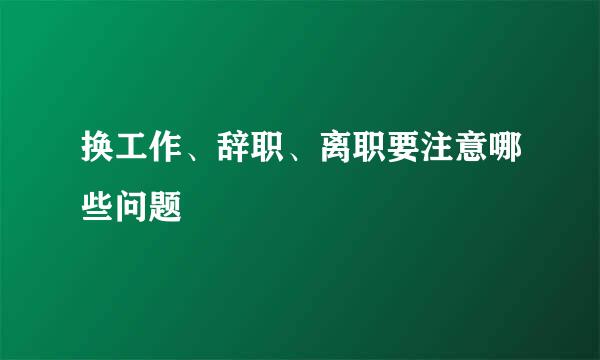 换工作、辞职、离职要注意哪些问题