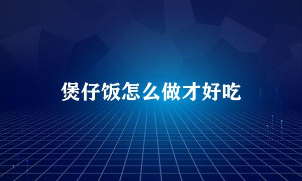 煲仔饭怎么做才好吃
