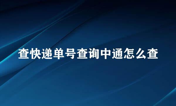查快递单号查询中通怎么查