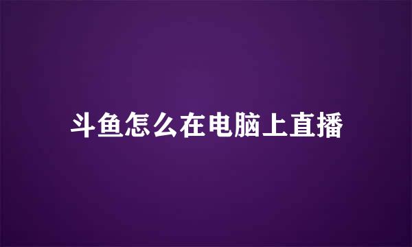 斗鱼怎么在电脑上直播
