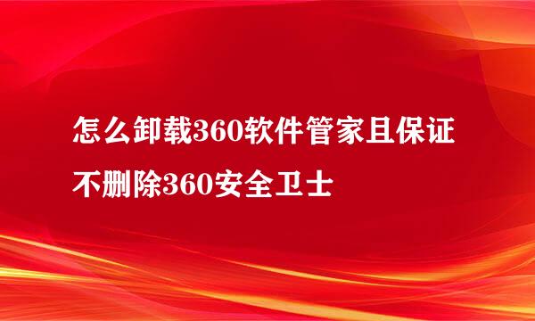怎么卸载360软件管家且保证不删除360安全卫士