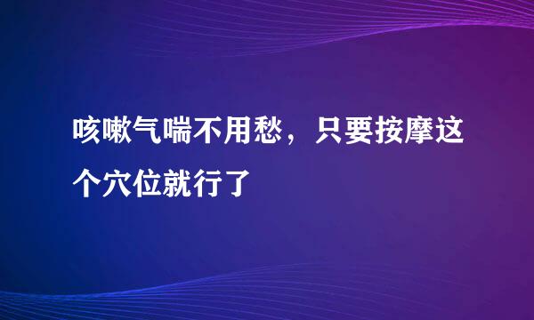 咳嗽气喘不用愁，只要按摩这个穴位就行了