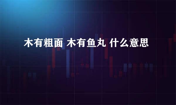 木有粗面 木有鱼丸 什么意思