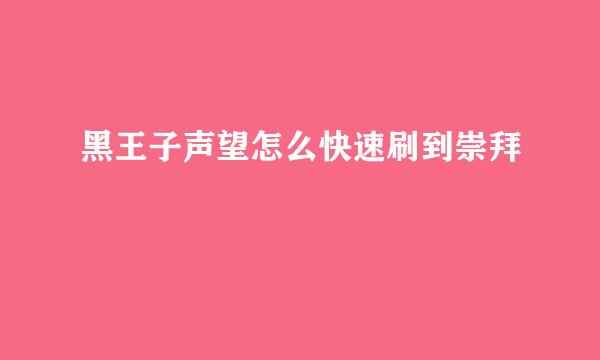 黑王子声望怎么快速刷到崇拜