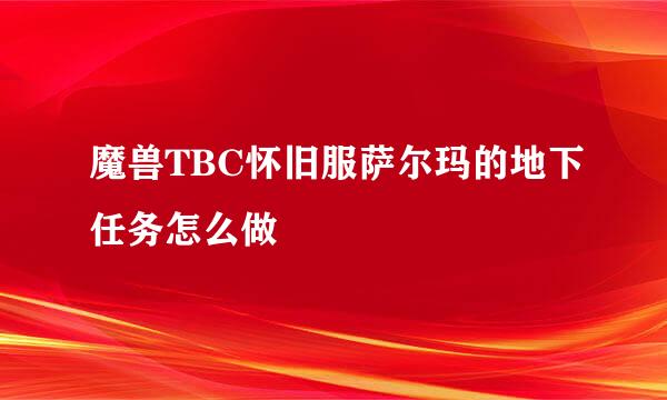 魔兽TBC怀旧服萨尔玛的地下任务怎么做