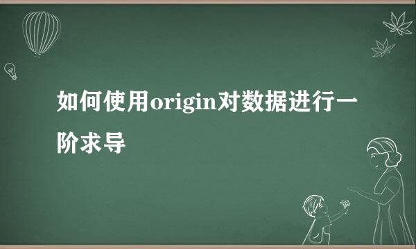如何使用origin对数据进行一阶求导