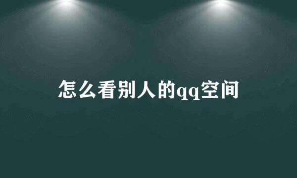 怎么看别人的qq空间