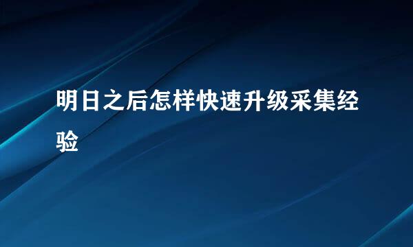 明日之后怎样快速升级采集经验