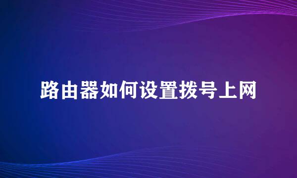 路由器如何设置拨号上网
