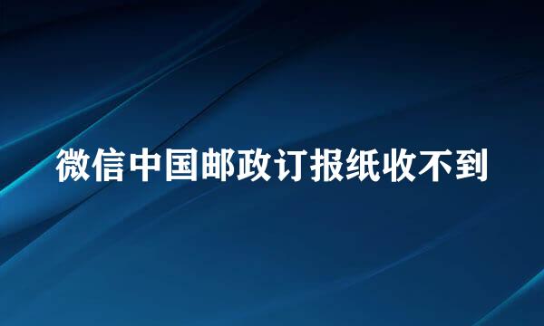 微信中国邮政订报纸收不到