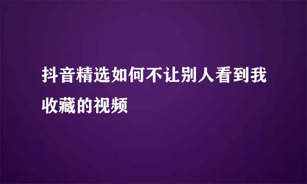 抖音精选如何不让别人看到我收藏的视频