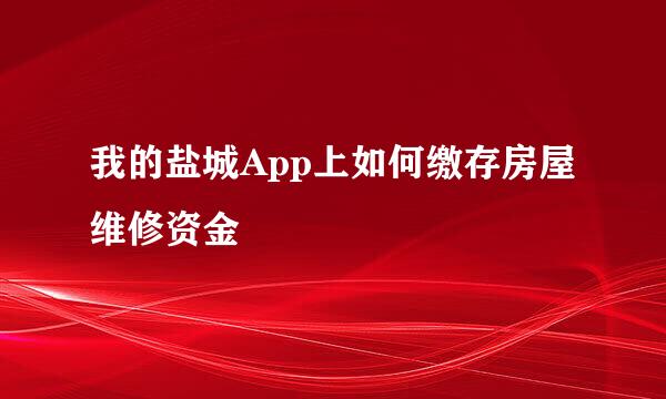 我的盐城App上如何缴存房屋维修资金