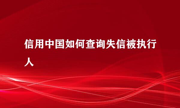 信用中国如何查询失信被执行人