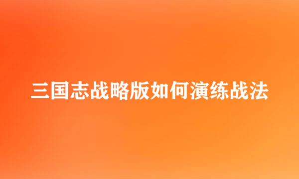 三国志战略版如何演练战法