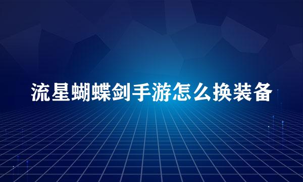 流星蝴蝶剑手游怎么换装备