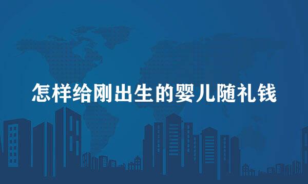 怎样给刚出生的婴儿随礼钱