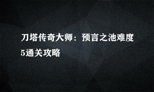 刀塔传奇大师：预言之池难度5通关攻略